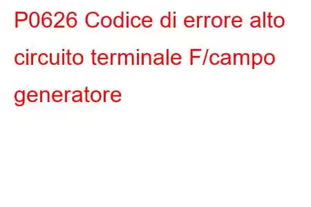 P0626 Codice di errore alto circuito terminale F/campo generatore