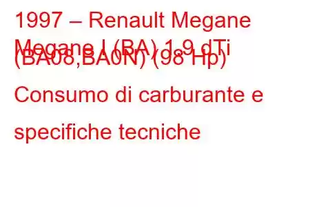 1997 – Renault Megane
Megane I (BA) 1.9 dTi (BA08,BA0N) (98 Hp) Consumo di carburante e specifiche tecniche