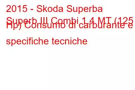 2015 - Skoda Superba
Superb III Combi 1.4 MT (125 Hp) Consumo di carburante e specifiche tecniche