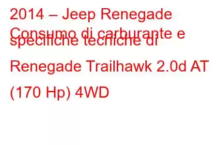 2014 – Jeep Renegade
Consumo di carburante e specifiche tecniche di Renegade Trailhawk 2.0d AT (170 Hp) 4WD