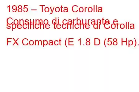 1985 – Toyota Corolla
Consumo di carburante e specifiche tecniche di Corolla FX Compact (E 1.8 D (58 Hp).