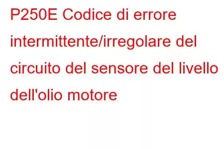 P250E Codice di errore intermittente/irregolare del circuito del sensore del livello dell'olio motore