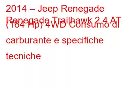 2014 – Jeep Renegade
Renegade Trailhawk 2.4 AT (184 Hp) 4WD Consumo di carburante e specifiche tecniche