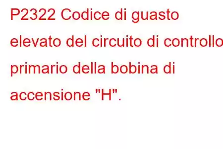 P2322 Codice di guasto elevato del circuito di controllo primario della bobina di accensione 