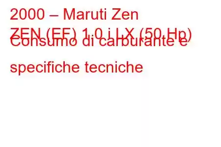 2000 – Maruti Zen
ZEN (EF) 1.0 i LX (50 Hp) Consumo di carburante e specifiche tecniche