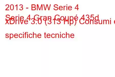 2013 - BMW Serie 4
Serie 4 Gran Coupé 435d xDrive 3.0 (313 Hp) Consumi e specifiche tecniche