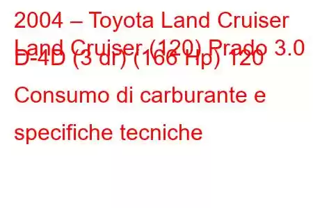 2004 – Toyota Land Cruiser
Land Cruiser (120) Prado 3.0 D-4D (3 dr) (166 Hp) 120 Consumo di carburante e specifiche tecniche