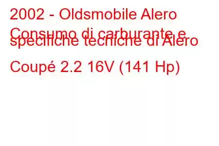 2002 - Oldsmobile Alero
Consumo di carburante e specifiche tecniche di Alero Coupé 2.2 16V (141 Hp)