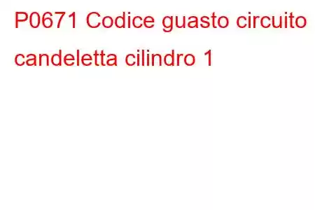 P0671 Codice guasto circuito candeletta cilindro 1