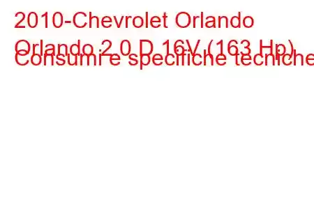 2010-Chevrolet Orlando
Orlando 2.0 D 16V (163 Hp) Consumi e specifiche tecniche