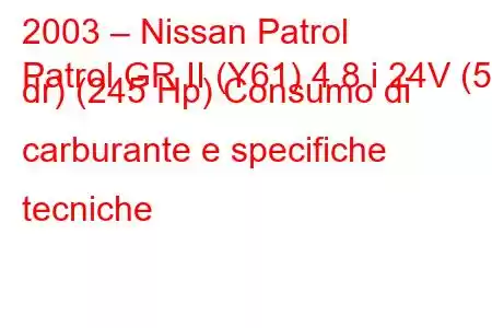 2003 – Nissan Patrol
Patrol GR II (Y61) 4.8 i 24V (5 dr) (245 Hp) Consumo di carburante e specifiche tecniche