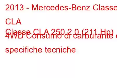 2013 - Mercedes-Benz Classe CLA
Classe CLA 250 2.0 (211 Hp) 4WD Consumo di carburante e specifiche tecniche