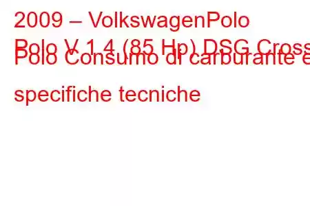 2009 – VolkswagenPolo
Polo V 1.4 (85 Hp) DSG Cross Polo Consumo di carburante e specifiche tecniche