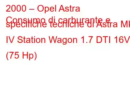 2000 – Opel Astra
Consumo di carburante e specifiche tecniche di Astra Mk IV Station Wagon 1.7 DTI 16V (75 Hp)