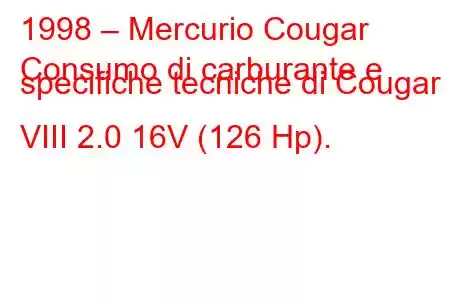 1998 – Mercurio Cougar
Consumo di carburante e specifiche tecniche di Cougar VIII 2.0 16V (126 Hp).