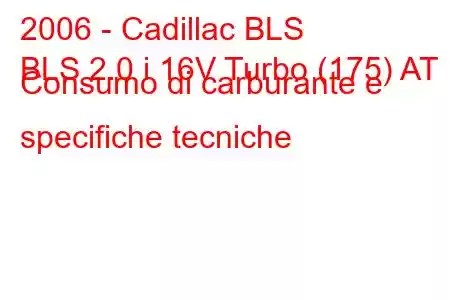 2006 - Cadillac BLS
BLS 2.0 i 16V Turbo (175) AT Consumo di carburante e specifiche tecniche