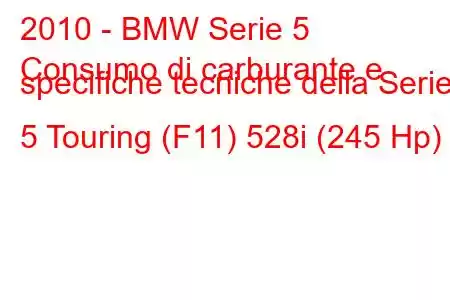 2010 - BMW Serie 5
Consumo di carburante e specifiche tecniche della Serie 5 Touring (F11) 528i (245 Hp)