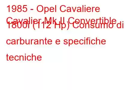 1985 - Opel Cavaliere
Cavalier Mk II Convertible 1800i (112 Hp) Consumo di carburante e specifiche tecniche