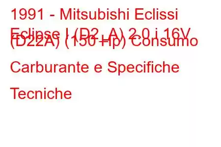 1991 - Mitsubishi Eclissi
Eclipse I (D2_A) 2.0 i 16V (D22A) (150 Hp) Consumo Carburante e Specifiche Tecniche