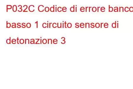 P032C Codice di errore banco basso 1 circuito sensore di detonazione 3