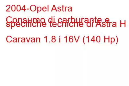 2004-Opel Astra
Consumo di carburante e specifiche tecniche di Astra H Caravan 1.8 i 16V (140 Hp)