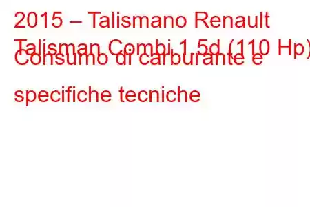 2015 – Talismano Renault
Talisman Combi 1.5d (110 Hp) Consumo di carburante e specifiche tecniche