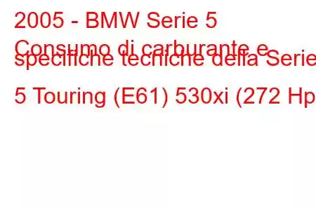 2005 - BMW Serie 5
Consumo di carburante e specifiche tecniche della Serie 5 Touring (E61) 530xi (272 Hp)