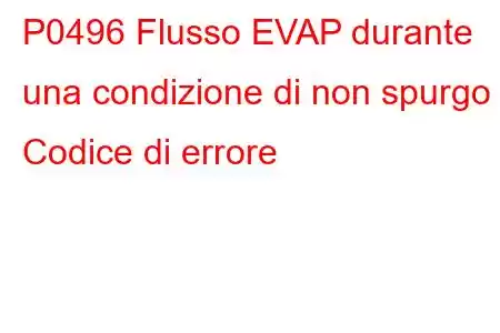 P0496 Flusso EVAP durante una condizione di non spurgo Codice di errore