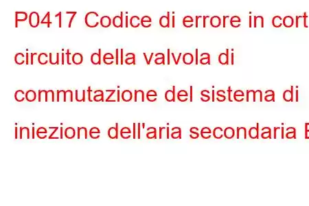 P0417 Codice di errore in corto circuito della valvola di commutazione del sistema di iniezione dell'aria secondaria B