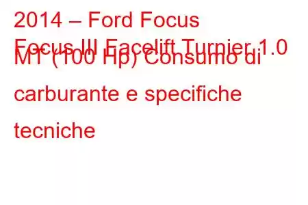 2014 – Ford Focus
Focus III Facelift Turnier 1.0 MT (100 Hp) Consumo di carburante e specifiche tecniche