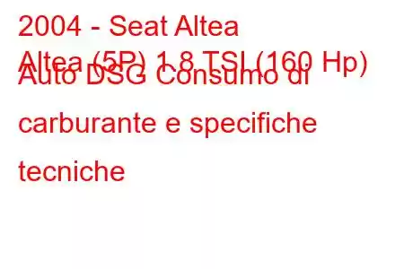 2004 - Seat Altea
Altea (5P) 1.8 TSI (160 Hp) Auto DSG Consumo di carburante e specifiche tecniche