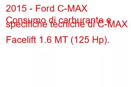 2015 - Ford C-MAX
Consumo di carburante e specifiche tecniche di C-MAX II Facelift 1.6 MT (125 Hp).