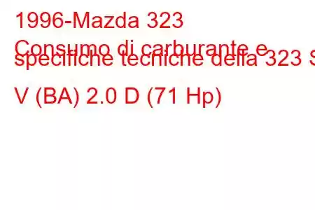 1996-Mazda 323
Consumo di carburante e specifiche tecniche della 323 S V (BA) 2.0 D (71 Hp)