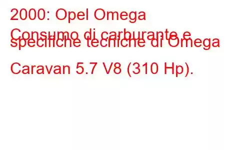 2000: Opel Omega
Consumo di carburante e specifiche tecniche di Omega B Caravan 5.7 V8 (310 Hp).