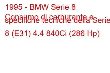 1995 - BMW Serie 8
Consumo di carburante e specifiche tecniche della Serie 8 (E31) 4.4 840Ci (286 Hp)