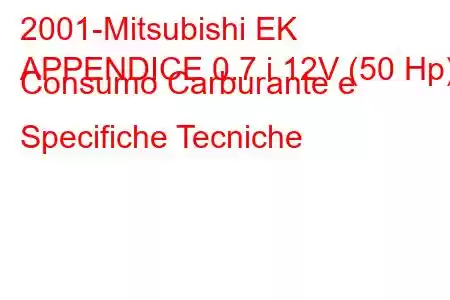 2001-Mitsubishi EK
APPENDICE 0.7 i 12V (50 Hp) Consumo Carburante e Specifiche Tecniche