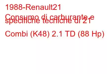 1988-Renault21
Consumo di carburante e specifiche tecniche di 21 Combi (K48) 2.1 TD (88 Hp)