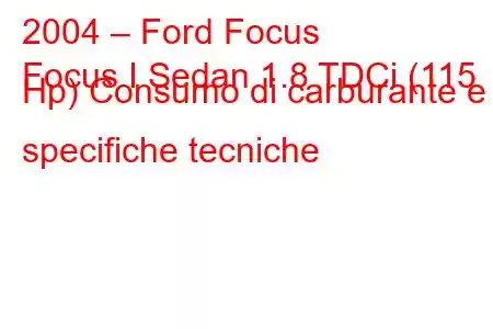 2004 – Ford Focus
Focus I Sedan 1.8 TDCi (115 Hp) Consumo di carburante e specifiche tecniche