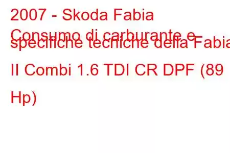 2007 - Skoda Fabia
Consumo di carburante e specifiche tecniche della Fabia II Combi 1.6 TDI CR DPF (89 Hp)