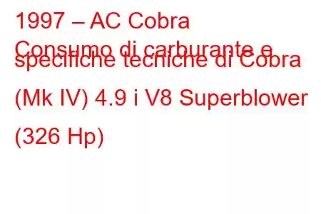 1997 – AC Cobra
Consumo di carburante e specifiche tecniche di Cobra (Mk IV) 4.9 i V8 Superblower (326 Hp)