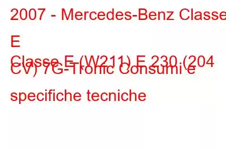 2007 - Mercedes-Benz Classe E
Classe E (W211) E 230 (204 CV) 7G-Tronic Consumi e specifiche tecniche