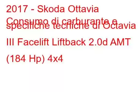 2017 - Skoda Ottavia
Consumo di carburante e specifiche tecniche di Octavia III Facelift Liftback 2.0d AMT (184 Hp) 4x4