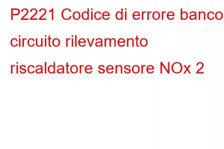 P2221 Codice di errore banco circuito rilevamento riscaldatore sensore NOx 2