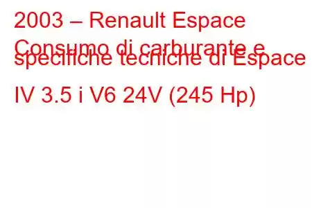 2003 – Renault Espace
Consumo di carburante e specifiche tecniche di Espace IV 3.5 i V6 24V (245 Hp)