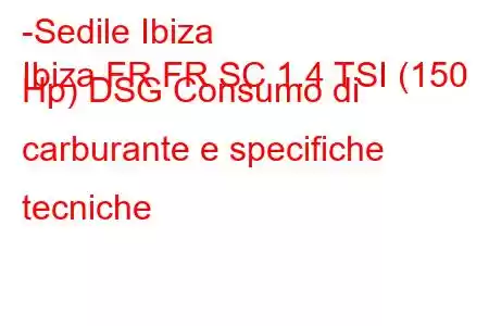 -Sedile Ibiza
Ibiza FR FR SC 1.4 TSI (150 Hp) DSG Consumo di carburante e specifiche tecniche