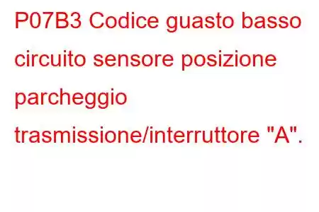 P07B3 Codice guasto basso circuito sensore posizione parcheggio trasmissione/interruttore 