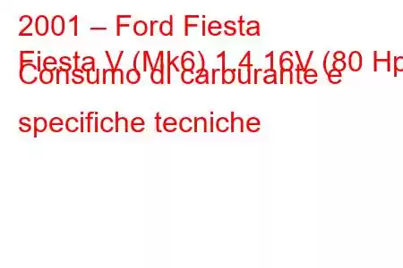 2001 – Ford Fiesta
Fiesta V (Mk6) 1.4 16V (80 Hp) Consumo di carburante e specifiche tecniche