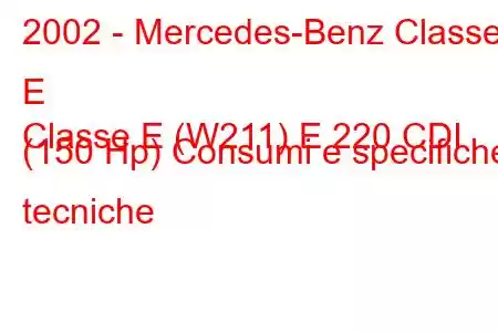 2002 - Mercedes-Benz Classe E
Classe E (W211) E 220 CDI (150 Hp) Consumi e specifiche tecniche