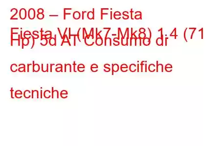 2008 – Ford Fiesta
Fiesta VI (Mk7-Mk8) 1.4 (71 Hp) 5d AT Consumo di carburante e specifiche tecniche