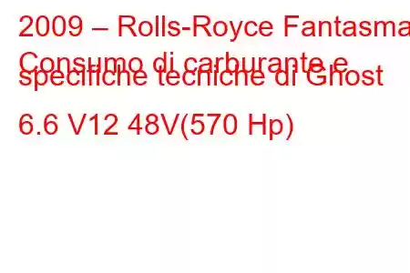 2009 – Rolls-Royce Fantasma
Consumo di carburante e specifiche tecniche di Ghost 6.6 V12 48V(570 Hp)